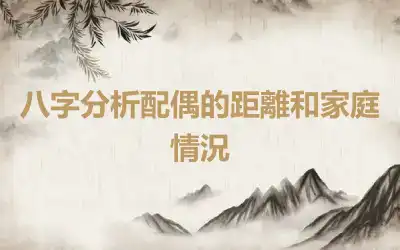 八字分析配偶的距離和家庭情況
