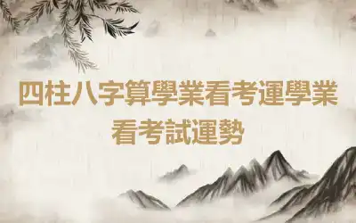 四柱八字算學業看考運學業看考試運勢