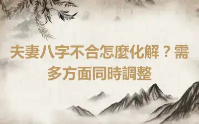 夫妻八字不合怎麼化解？需多方面同時調整