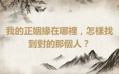 我的正姻緣在哪裡，怎樣找到對的那個人？