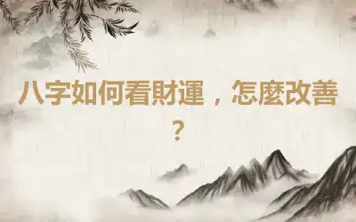 八字如何看財運，怎麼改善？