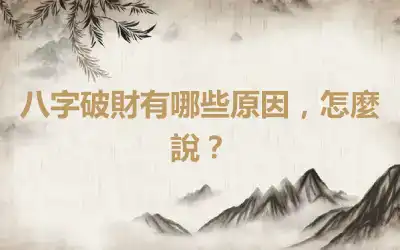 八字破財有哪些原因，怎麼說？
