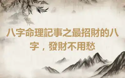 八字命理記事之最招財的八字，發財不用愁