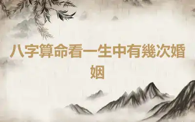 八字算命看一生中有幾次婚姻