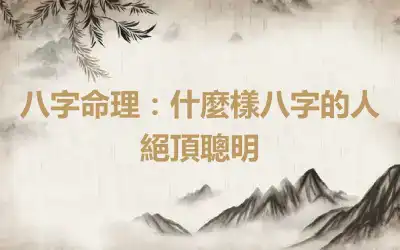八字命理：什麼樣八字的人絕頂聰明