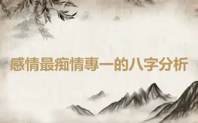 感情最痴情專一的八字分析