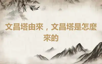 文昌塔由來，文昌塔是怎麼來的