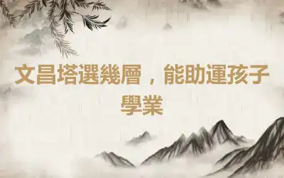 文昌塔選幾層，能助運孩子學業