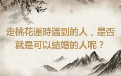走桃花運時遇到的人，是否就是可以結婚的人呢？