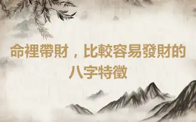 命裡帶財，比較容易發財的八字特徵