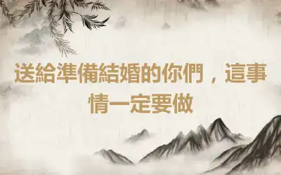 送給準備結婚的你們，這事情一定要做