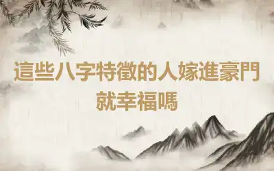 這些八字特徵的人嫁進豪門就幸福嗎