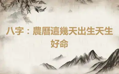 八字：農曆這幾天出生天生好命