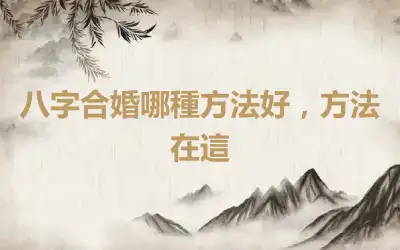 八字合婚哪種方法好，方法在這