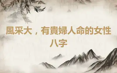 風采大，有貴婦人命的女性八字