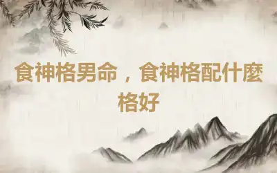 食神格男命，食神格配什麼格好