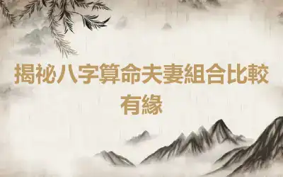 揭祕八字算命夫妻組合比較有緣