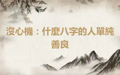 沒心機：什麼八字的人單純善良