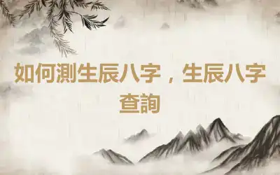 如何測生辰八字，生辰八字查詢