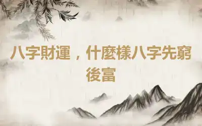 八字財運，什麼樣八字先窮後富