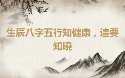 生辰八字五行知健康，這要知曉