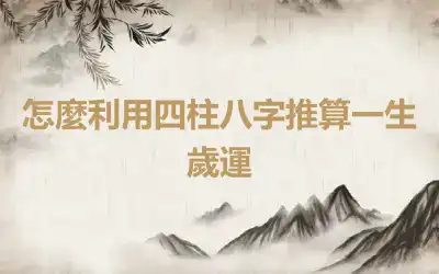 怎麼利用四柱八字推算一生歲運