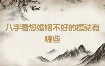 八字看您婚姻不好的標誌有哪些