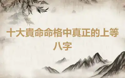 十大貴命命格中真正的上等八字