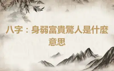 八字：身弱富貴驚人是什麼意思
