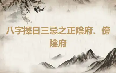 八字擇日三忌之正陰府、傍陰府