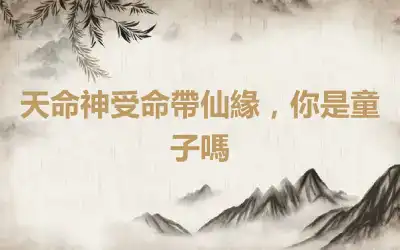 天命神受命帶仙緣，你是童子嗎