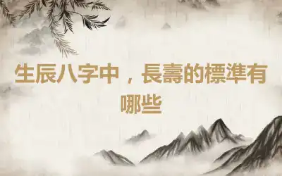 生辰八字中，長壽的標準有哪些