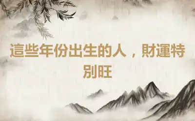 這些年份出生的人，財運特別旺