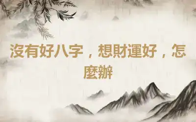 沒有好八字，想財運好，怎麼辦