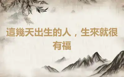這幾天出生的人，生來就很有福