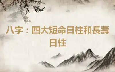 八字：四大短命日柱和長壽日柱