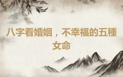 八字看婚姻，不幸福的五種女命