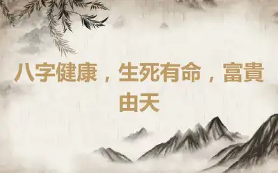 八字健康，生死有命，富貴由天