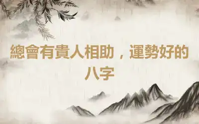 總會有貴人相助，運勢好的八字