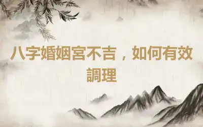 八字婚姻宮不吉，如何有效調理