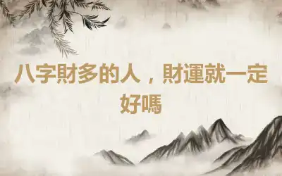 八字財多的人，財運就一定好嗎