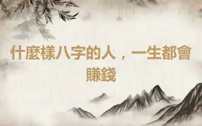 什麼樣八字的人，一生都會賺錢