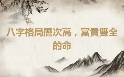 八字格局層次高，富貴雙全的命