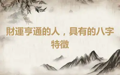 財運亨通的人，具有的八字特徵