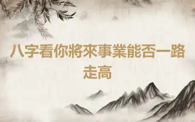 八字看你將來事業能否一路走高