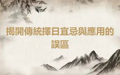 揭開傳統擇日宜忌與應用的誤區