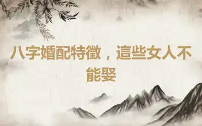 八字婚配特徵，這些女人不能娶