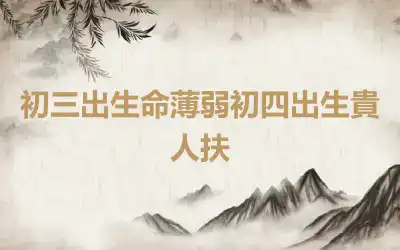 初三出生命薄弱初四出生貴人扶