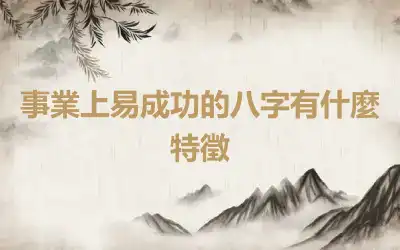 事業上易成功的八字有什麼特徵