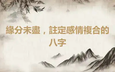 緣分未盡，註定感情複合的八字